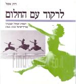 לרקוד עם החלום : ראשית המחול האמנותי בארץ ישראל 1920-1964