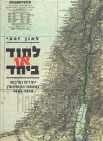 לחוד או ביחד : יהודים וערבים בפלסטינה (א