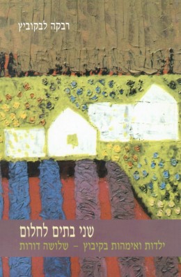 שני בתים לחלום: ילדות ואימהות בקיבוץ - שלושה דורות