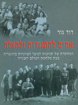 אחים להתנגדות ולהצלה : המחתרת של תנועות הנוער הציוניות בהונגריה בעת מלחמת העולם השנייה