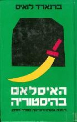 האיסלאם בהיסטוריה : רעיונות, אנשים ומאורעות במזרח-התיכון / ברנארד לואיס